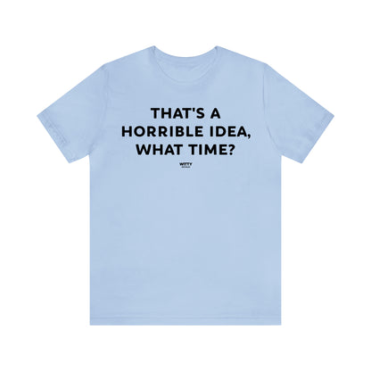 Funny Shirts for Women - That's a Horrible Idea, What Time? - Women's T Shirts