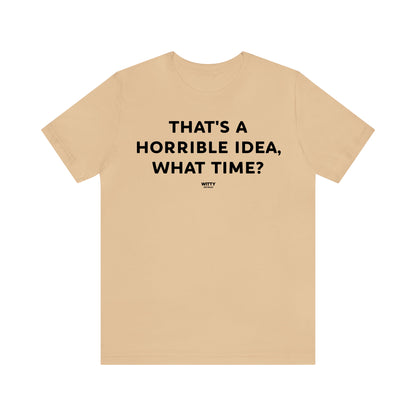 Funny Shirts for Women - That's a Horrible Idea, What Time? - Women's T Shirts