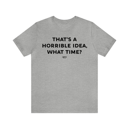 Funny Shirts for Women - That's a Horrible Idea, What Time? - Women's T Shirts