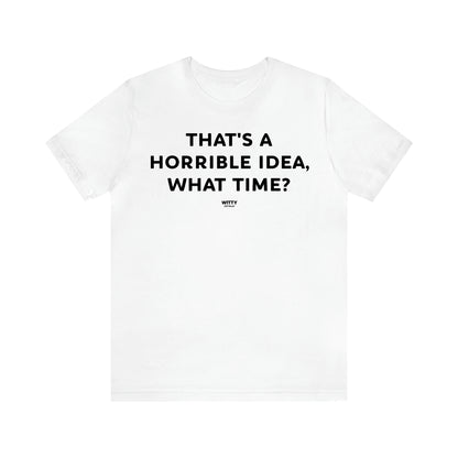 Women's T Shirts That's a Horrible Idea, What Time? - Witty Gift World