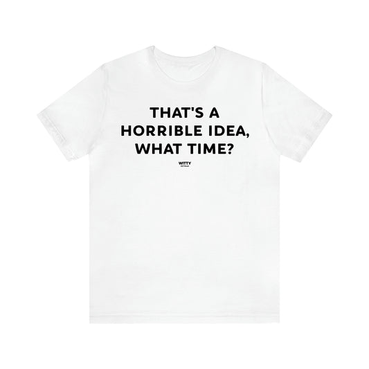 Women's T Shirts That's a Horrible Idea, What Time? - Witty Gift World