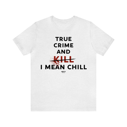 Funny Shirts for Women - True Crime and Kill... I Mean Chill - Women's T Shirts