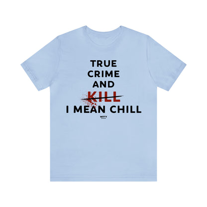 Funny Shirts for Women - True Crime and Kill... I Mean Chill - Women's T Shirts