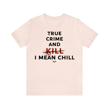 Funny Shirts for Women - True Crime and Kill... I Mean Chill - Women's T Shirts