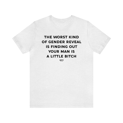 Funny Shirts for Women - The Worst Kind of Gender Reveal is Finding Out Your Man is a Little Bitch - Women's T Shirts