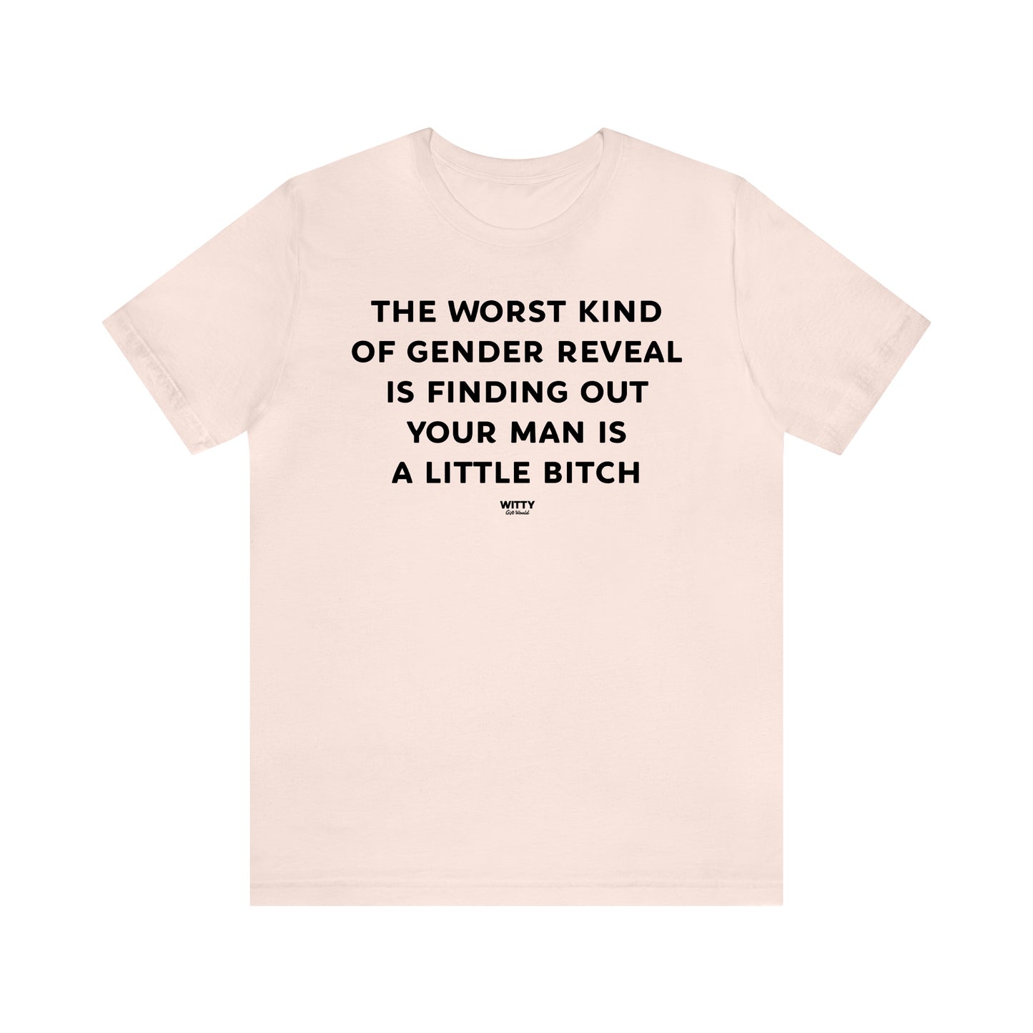 Funny Shirts for Women - The Worst Kind of Gender Reveal is Finding Out Your Man is a Little Bitch - Women's T Shirts