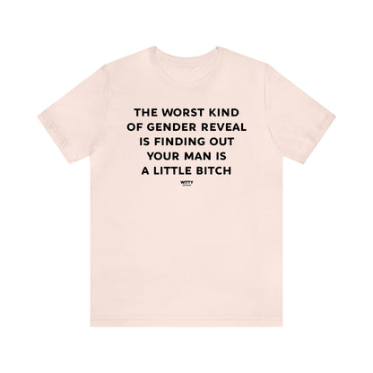 Funny Shirts for Women - The Worst Kind of Gender Reveal is Finding Out Your Man is a Little Bitch - Women's T Shirts