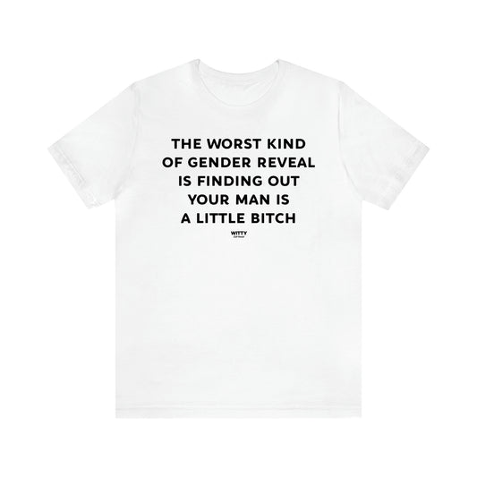 Women's T Shirts The Worst Kind of Gender Reveal is Finding Out Your Man is a Little Bitch - Witty Gift World