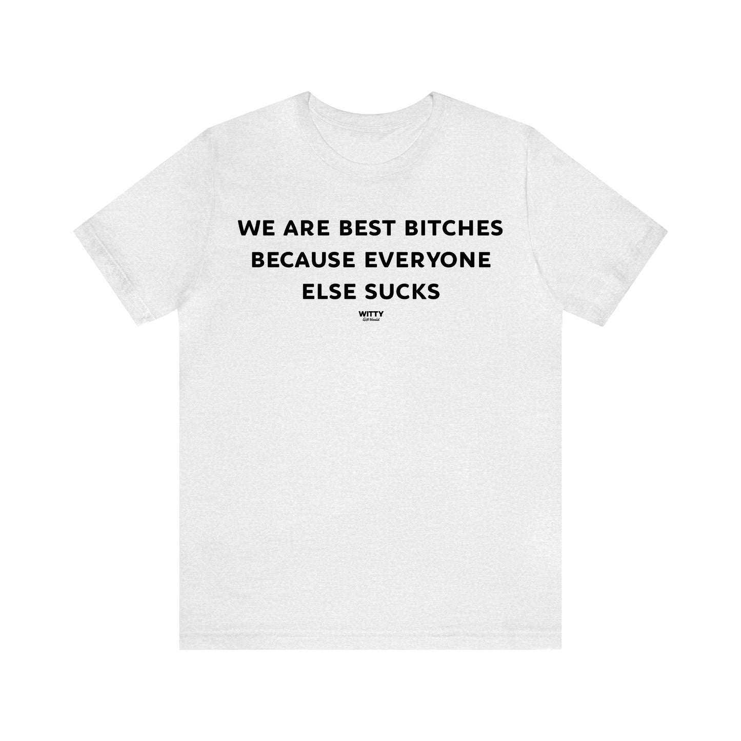 Funny Shirts for Women - We Are Best Bitches Because Everyone Else Sucks - Women's T Shirts