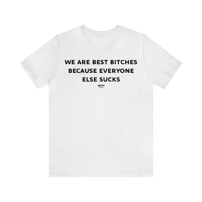 Funny Shirts for Women - We Are Best Bitches Because Everyone Else Sucks - Women's T Shirts