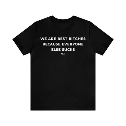 Funny Shirts for Women - We Are Best Bitches Because Everyone Else Sucks - Women's T Shirts