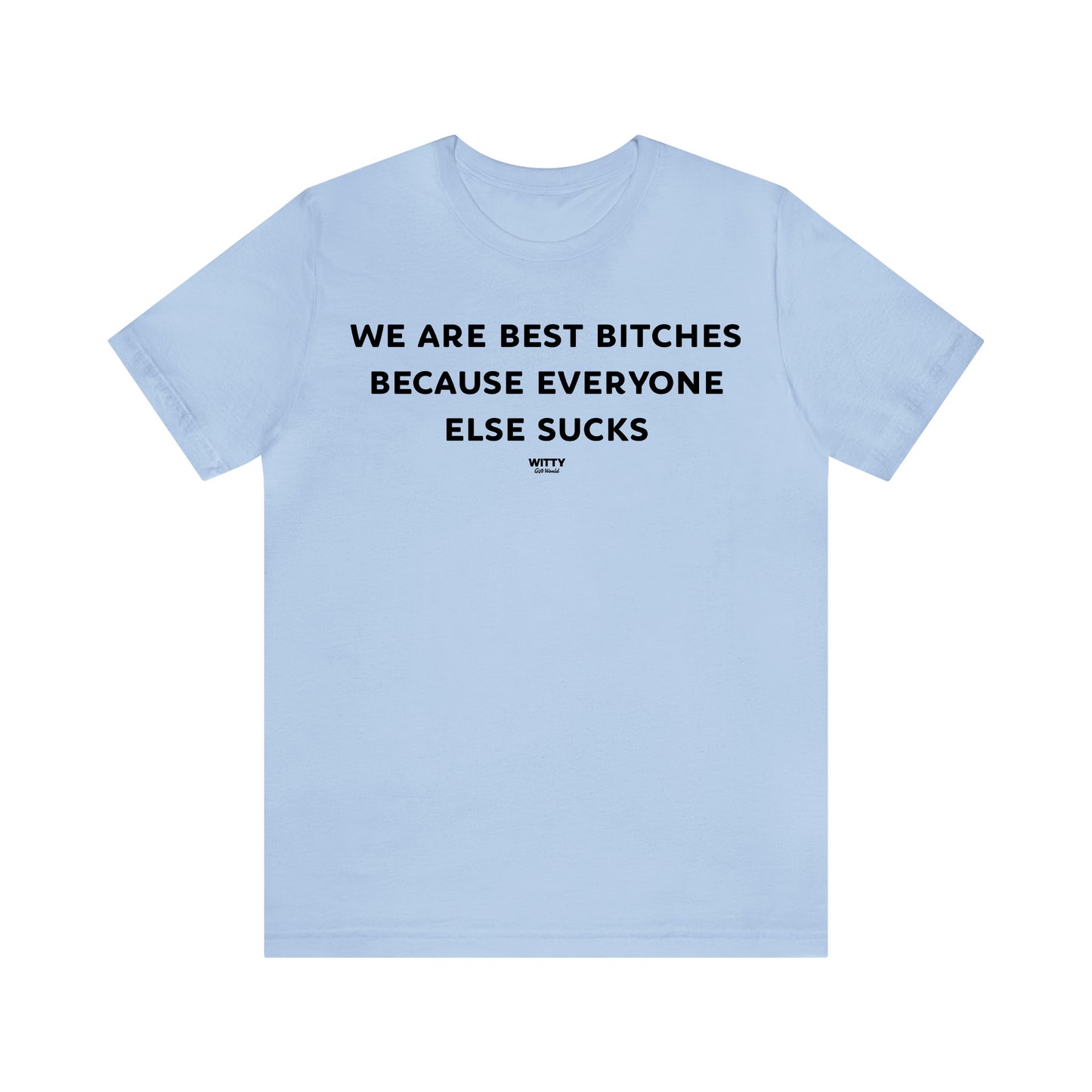 Funny Shirts for Women - We Are Best Bitches Because Everyone Else Sucks - Women's T Shirts