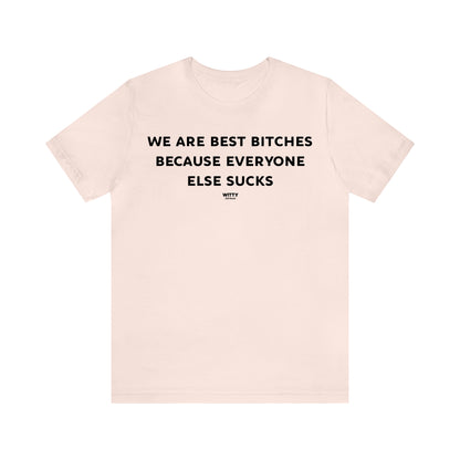 Funny Shirts for Women - We Are Best Bitches Because Everyone Else Sucks - Women's T Shirts