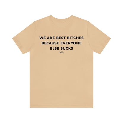 Funny Shirts for Women - We Are Best Bitches Because Everyone Else Sucks - Women's T Shirts