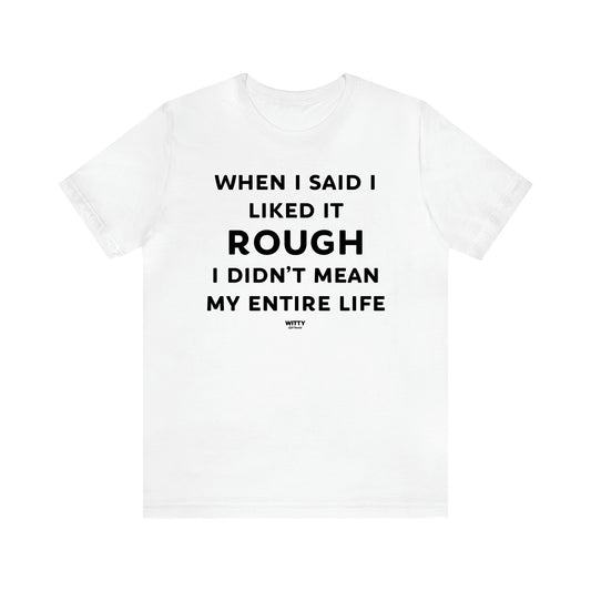 Women's T Shirts When I Said I Liked It Rough I Didn't Mean My Entire Life - Witty Gift World