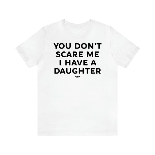 Women's T Shirts You Don't Scare Me I Have a Daughter - Witty Gift World