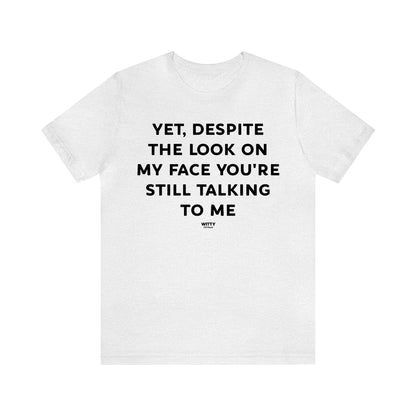 Funny Shirts for Women - Yet, Despite the Look on My Face You're Still Talking to Me - Women's T Shirts