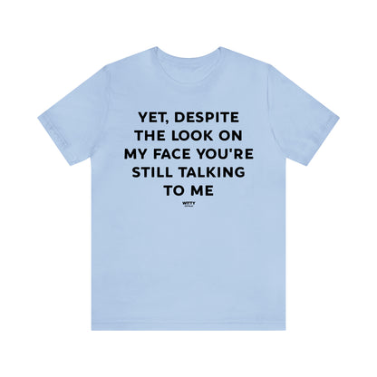 Funny Shirts for Women - Yet, Despite the Look on My Face You're Still Talking to Me - Women's T Shirts