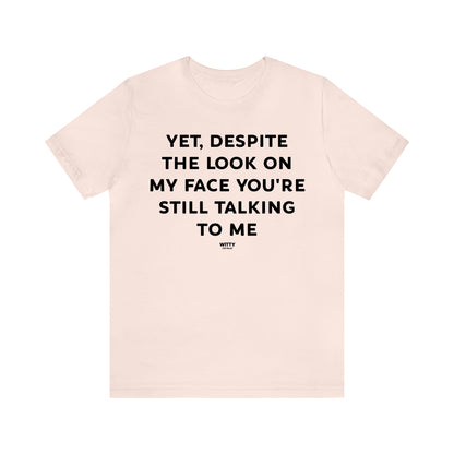 Funny Shirts for Women - Yet, Despite the Look on My Face You're Still Talking to Me - Women's T Shirts