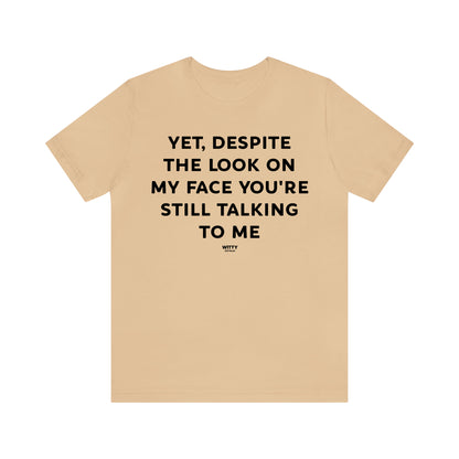 Funny Shirts for Women - Yet, Despite the Look on My Face You're Still Talking to Me - Women's T Shirts