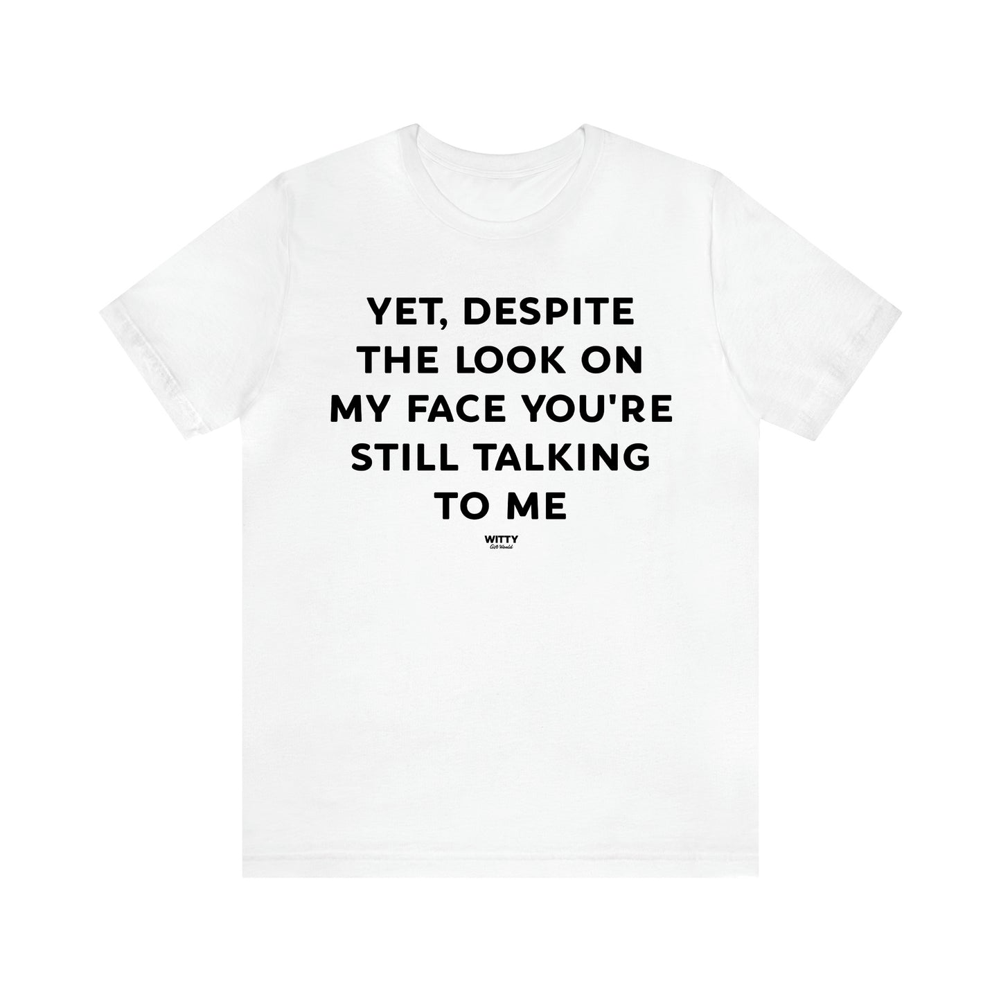 Women's T Shirts Yet, Despite the Look on My Face You're Still Talking to Me - Witty Gift World