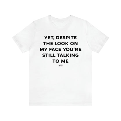 Women's T Shirts Yet, Despite the Look on My Face You're Still Talking to Me - Witty Gift World