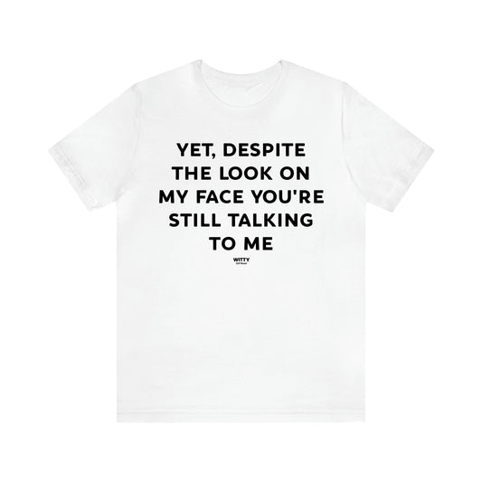 Women's T Shirts Yet, Despite the Look on My Face You're Still Talking to Me - Witty Gift World