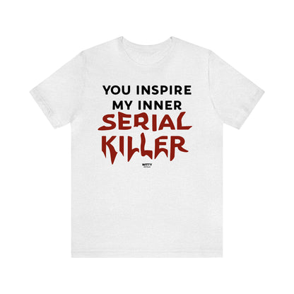 Funny Shirts for Women - You Inspire My Inner Serial Killer - Women's T Shirts