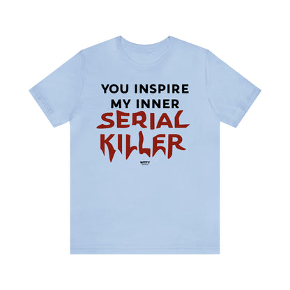 Funny Shirts for Women - You Inspire My Inner Serial Killer - Women's T Shirts