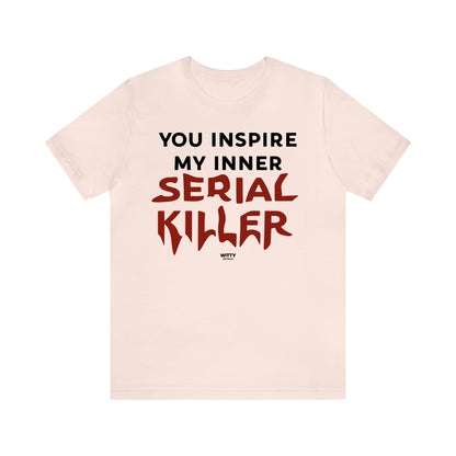 Funny Shirts for Women - You Inspire My Inner Serial Killer - Women's T Shirts