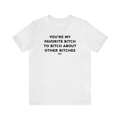 Funny Shirts for Women - You're My Favorite Bitch to Bitch About Other Bitches - Women's T Shirts