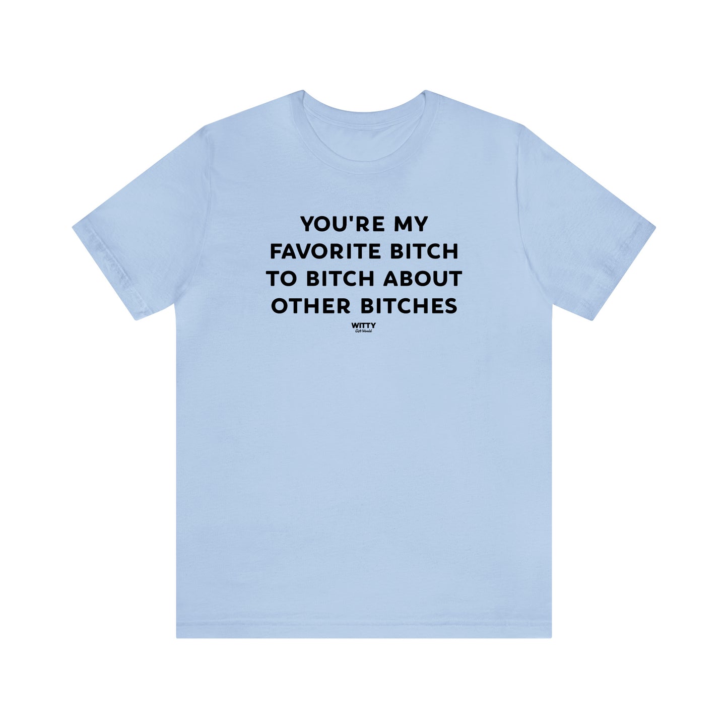 Funny Shirts for Women - You're My Favorite Bitch to Bitch About Other Bitches - Women's T Shirts