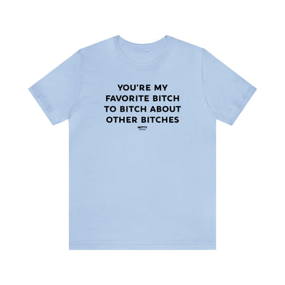 Funny Shirts for Women - You're My Favorite Bitch to Bitch About Other Bitches - Women's T Shirts