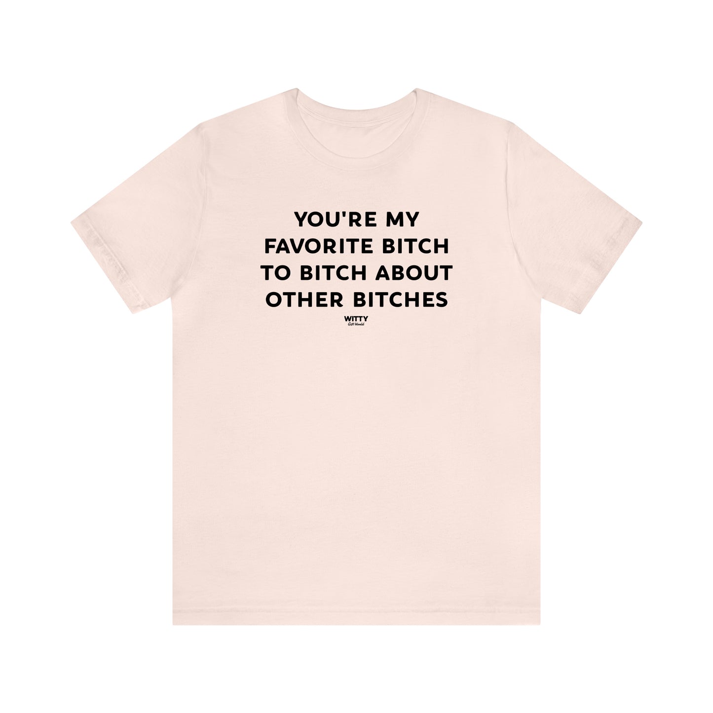 Funny Shirts for Women - You're My Favorite Bitch to Bitch About Other Bitches - Women's T Shirts