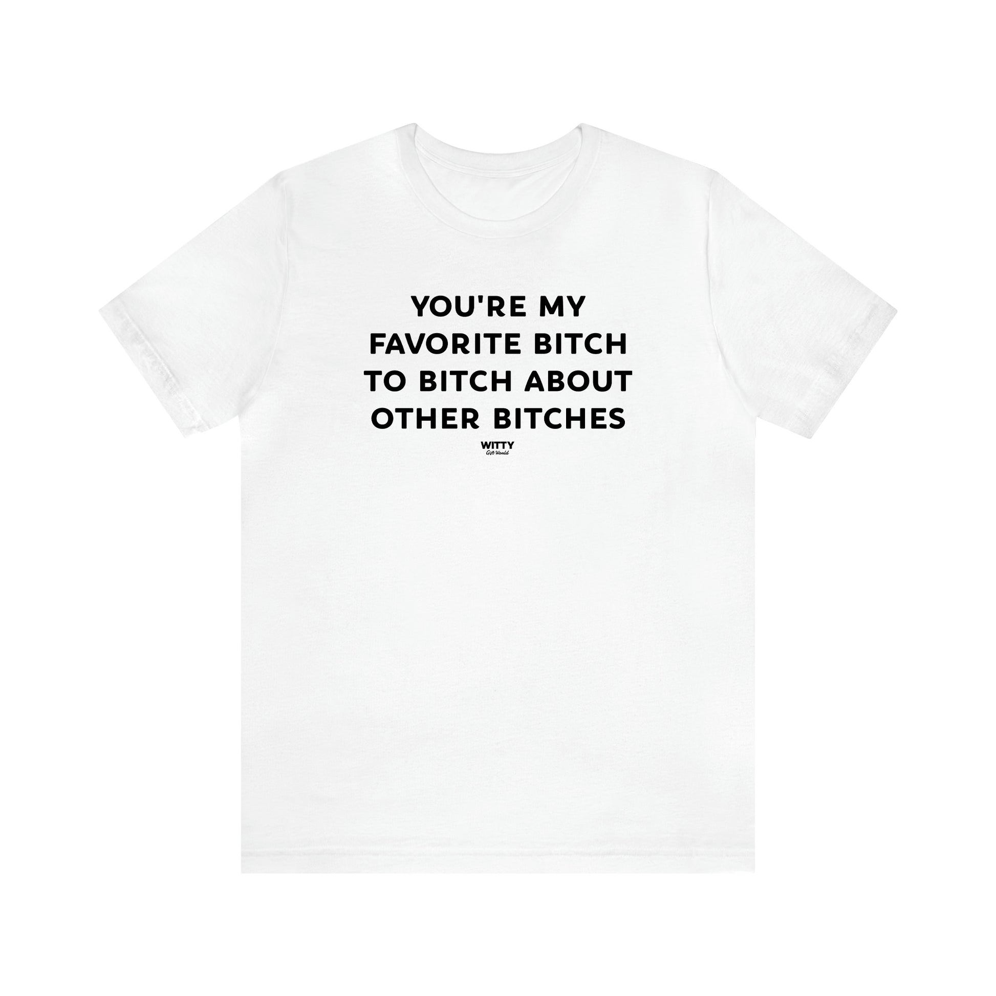 Women's T Shirts You're My Favorite Bitch to Bitch About Other Bitches - Witty Gift World