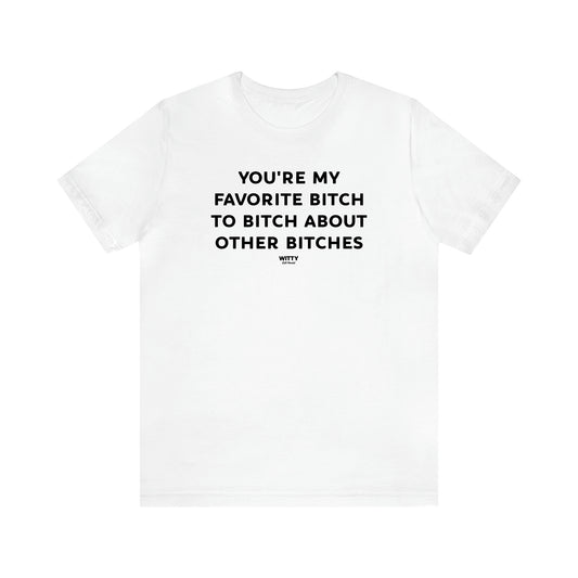 Women's T Shirts You're My Favorite Bitch to Bitch About Other Bitches - Witty Gift World