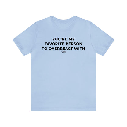 Funny Shirts for Women - You're My Favorite Person to Overreact With - Women's T Shirts