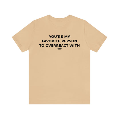 Funny Shirts for Women - You're My Favorite Person to Overreact With - Women's T Shirts