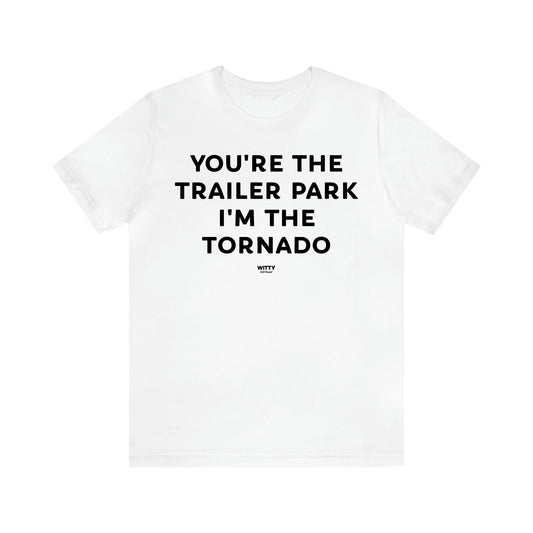 Women's T Shirts You're the Trailer Park I'm the Tornado - Witty Gift World