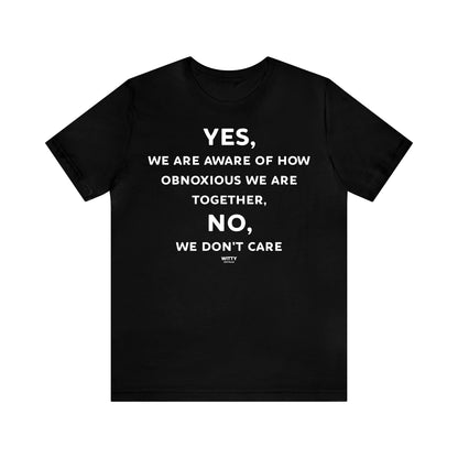 Funny Shirts for Women - Yes, We Are Aware of How Obnoxious We Are Together, No, We Don't Care - Women's T Shirts