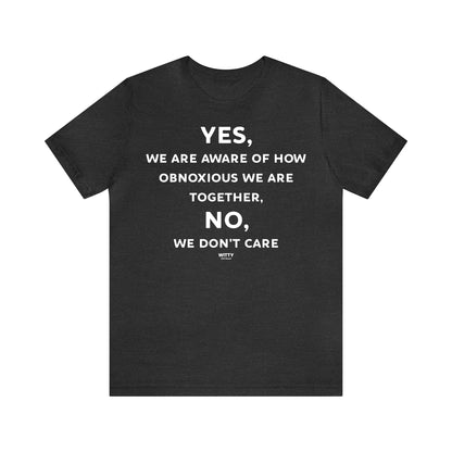 Funny Shirts for Women - Yes, We Are Aware of How Obnoxious We Are Together, No, We Don't Care - Women's T Shirts