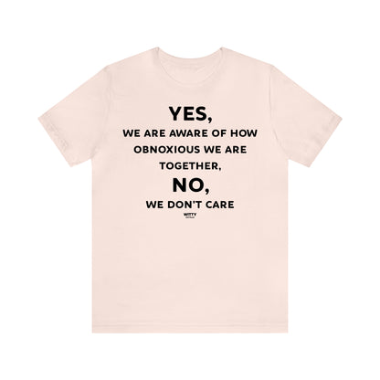 Funny Shirts for Women - Yes, We Are Aware of How Obnoxious We Are Together, No, We Don't Care - Women's T Shirts