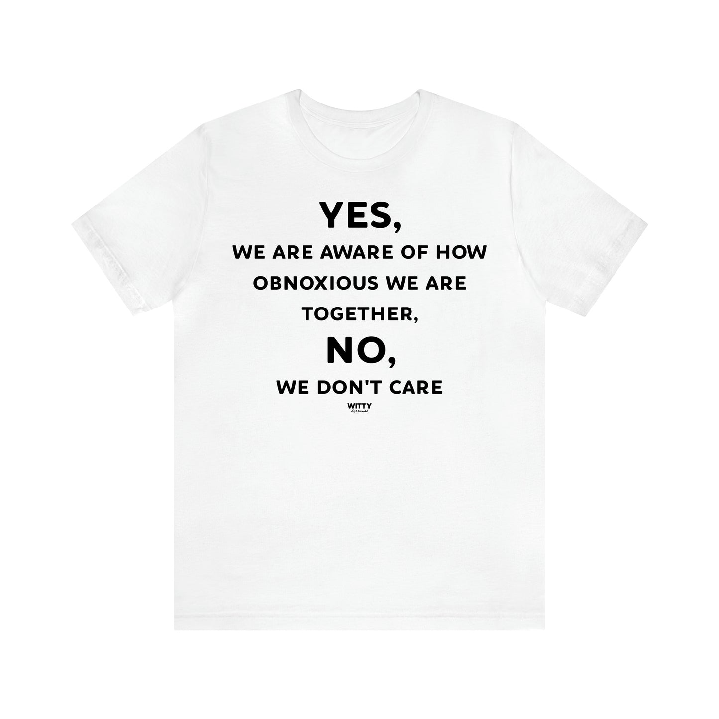 Women's T Shirts Yes, We Are Aware of How Obnoxious We Are Together, No, We Don't Care - Witty Gift World